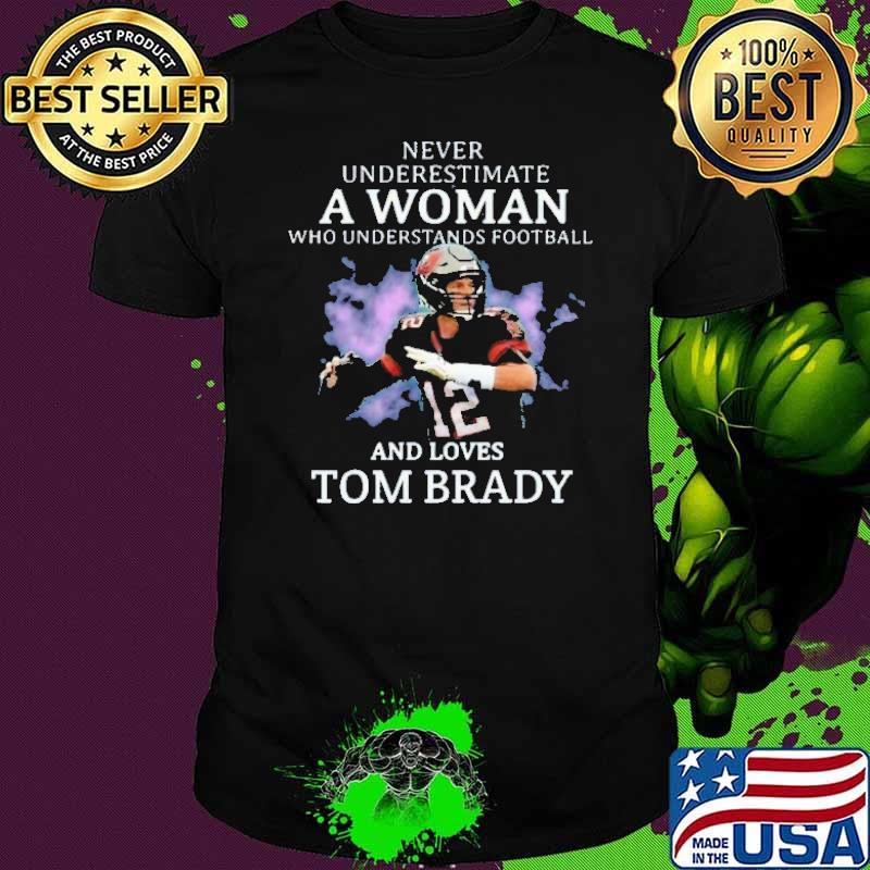 Never underestimate a woman understands football love tom brady shirt