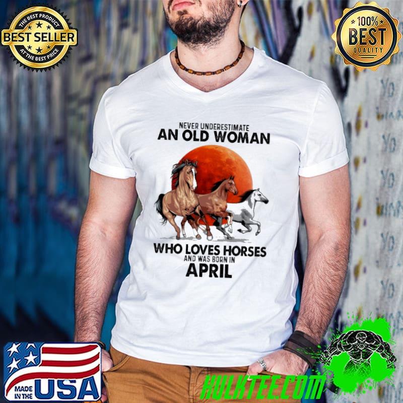 Never Underestimate An Old Man Who Loves Horses And Was Born In April Blood Moon Shirt