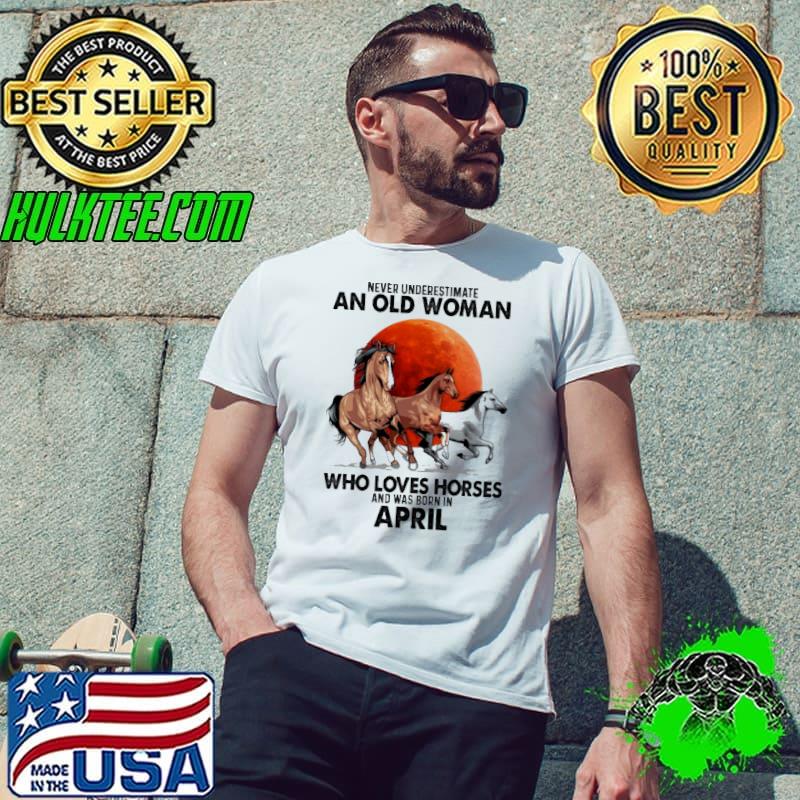 Never Underestimate An Old Man Who Loves Horses And Was Born In April Blood Moon Shirt Unisex Never Underestimate An Old Man Who Loves Horses And Was Born In April Blood Moon Shirt Unisex