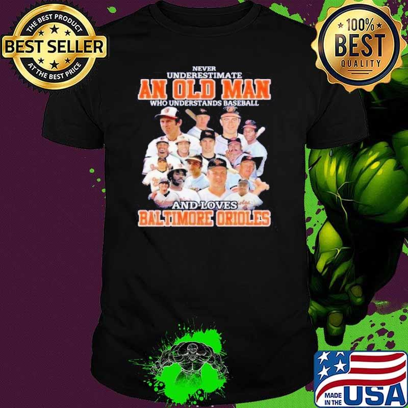 Never Underestimate An Old Man Who Understand Baseball And Loves Baltimore Orioles Shirt