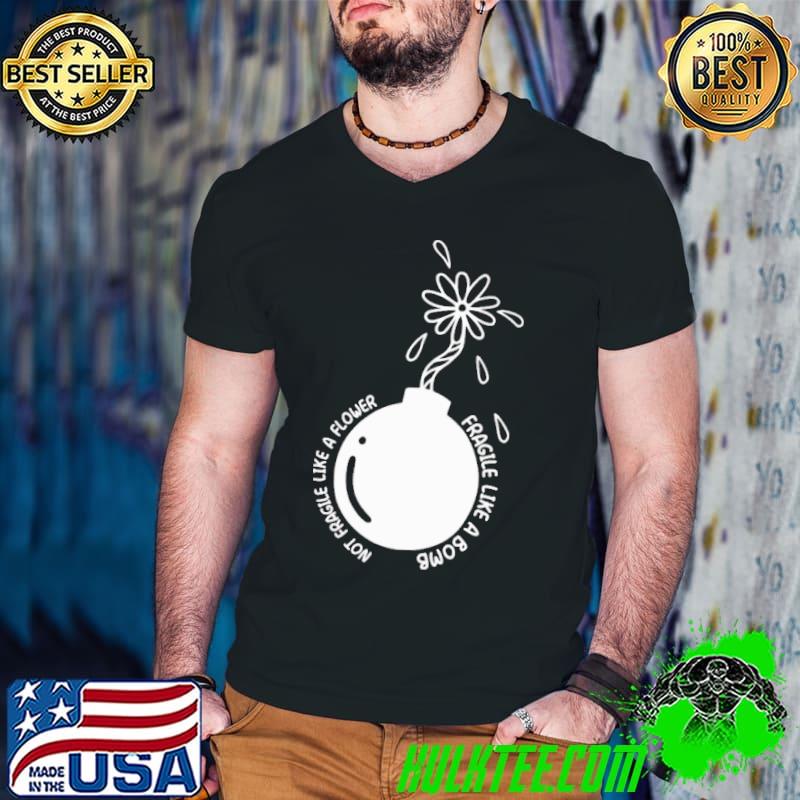 Not Fragile Like A Flower Fragile Like A Bomb Shirt