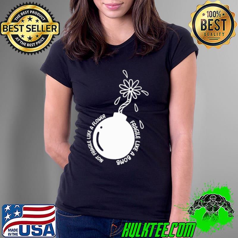 Not Fragile Like A Flower Fragile Like A Bomb Shirt Ladies Tee Not Fragile Like A Flower Fragile Like A Bomb Shirt Ladies Tee