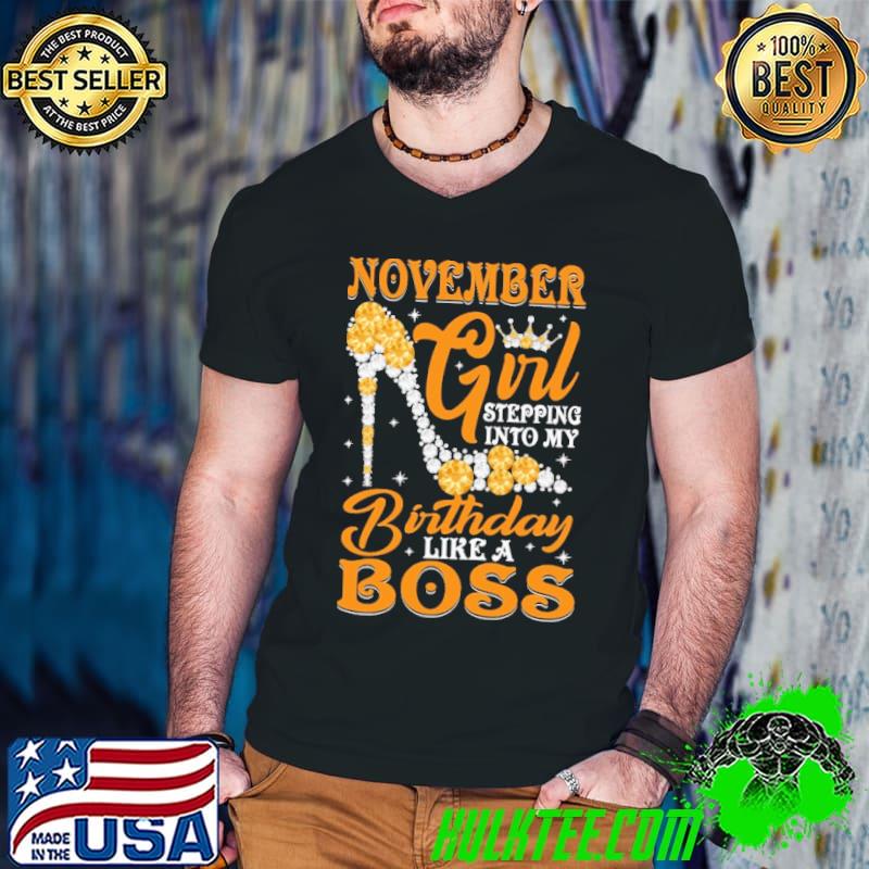 November Girl Stepping Into My Birthday Like A Boss Shirt November Girl Stepping Into My Birthday Like A Boss Shirt