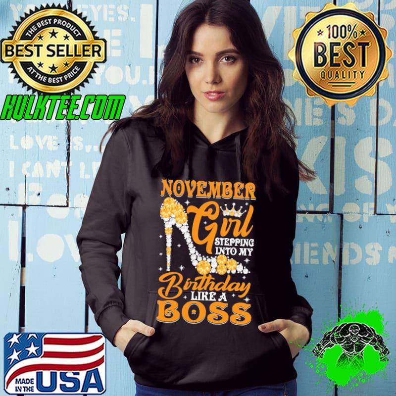 November Girl Stepping Into My Birthday Like A Boss Shirt Hoodie November Girl Stepping Into My Birthday Like A Boss Shirt Hoodie