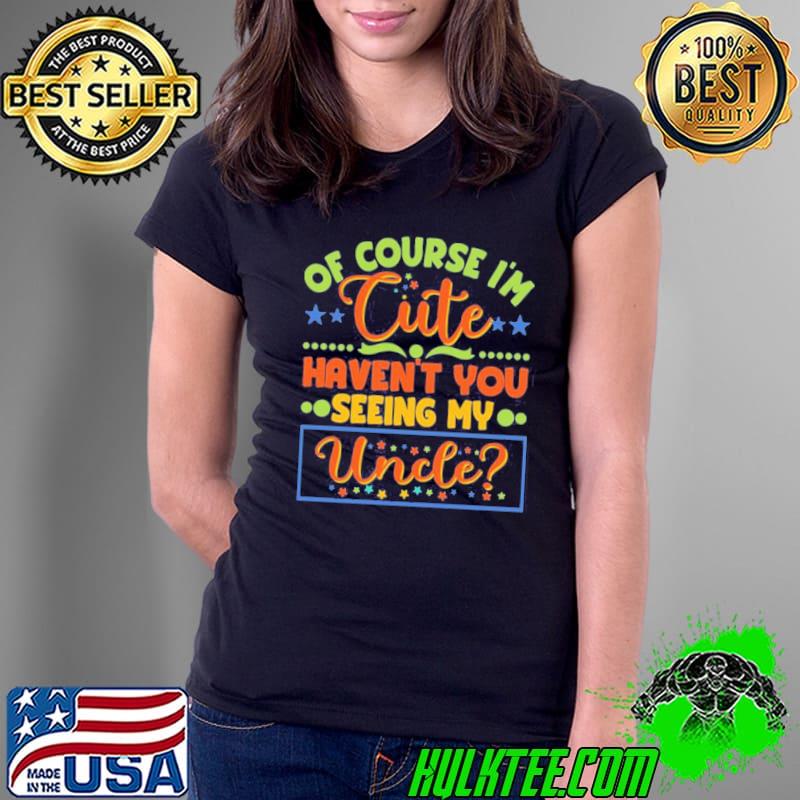 Of course I'm cute haven't you seen my uncle niece nephew classic s Ladies Tee Of course I'm cute haven't you seen my uncle niece nephew classic s Ladies Tee