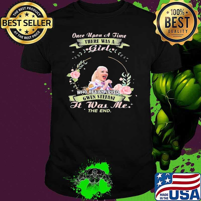 Once Upon A Time There Was A Girl Who Really Loved Gwen Sefani It Was Me The End Shirt