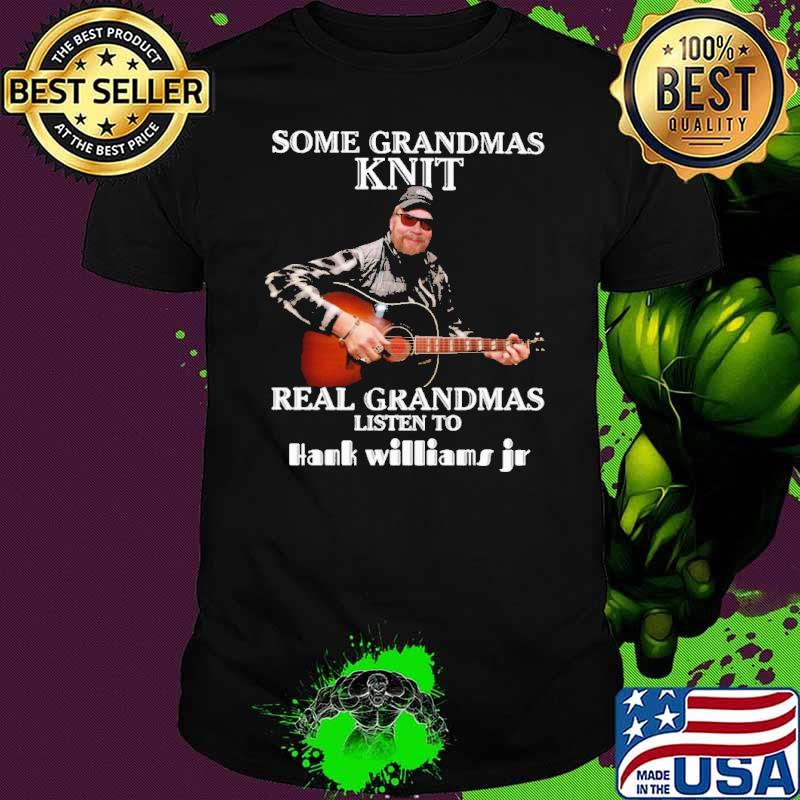 Some Grandmas Knit Real GRandmas Listen to Hank Williams Jr Shirt