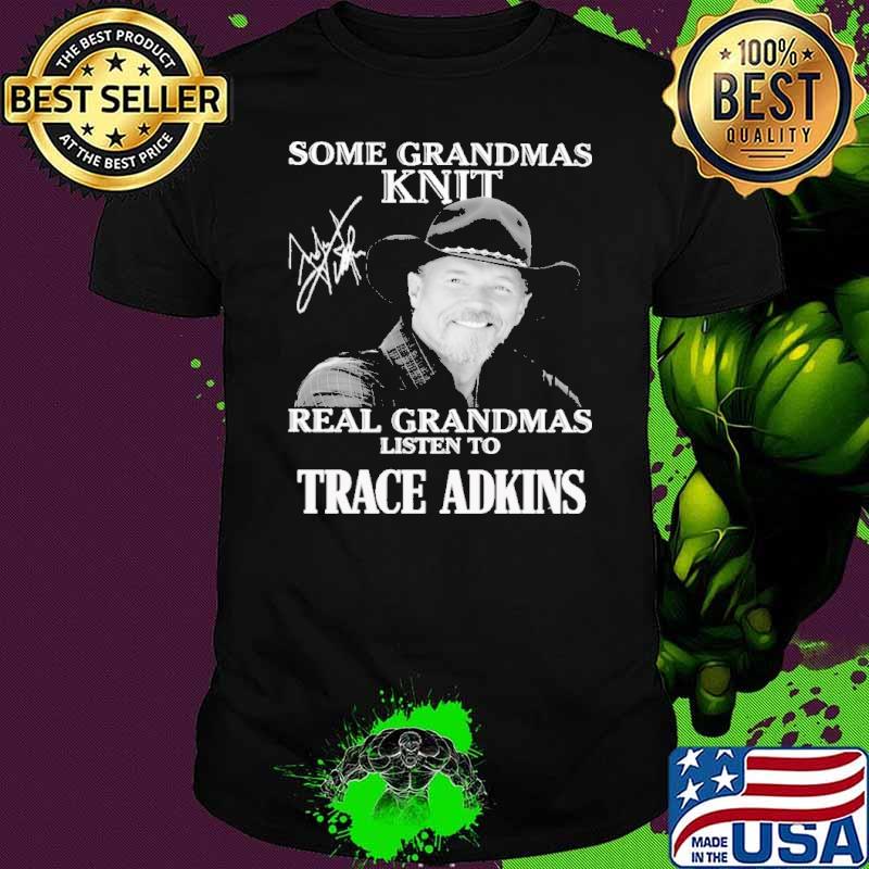 Some GRandmas Knit Real Grandmas Listen To Trace Adkins shirt