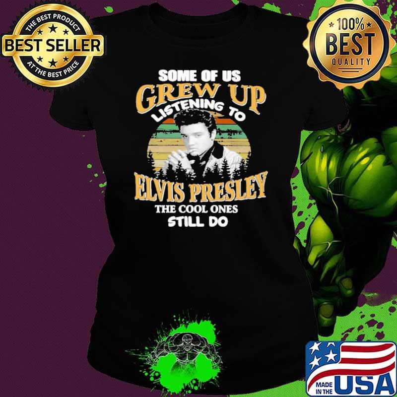 Some of us grew up listening to elvis presley cool s Ladies tee Some of us grew up listening to elvis presley cool s Ladies tee