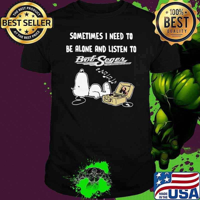 Sometimes I Need To Be Alone And Listen To Bob Seger Snoopy shirt