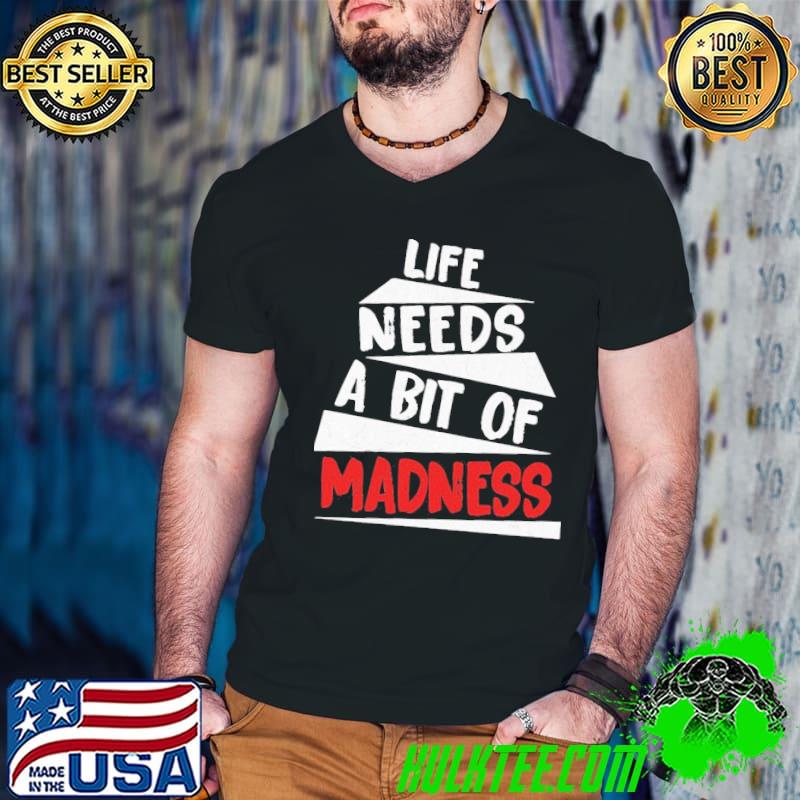 Trending life needs a bit of madness classic shirt Trending life needs a bit of madness classic shirt