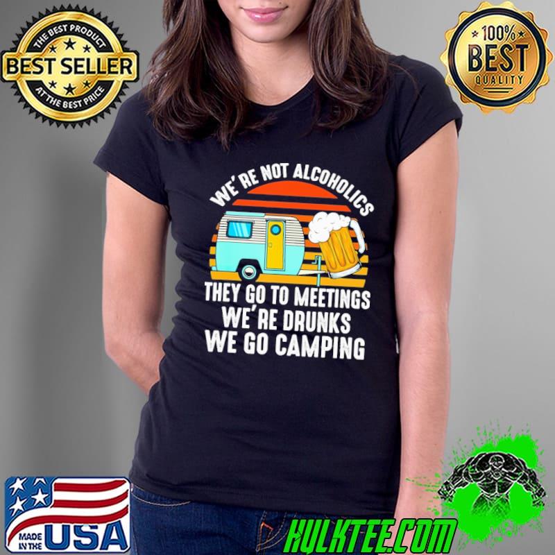 We Are Not Alcoholics They Go To Meetings Drunk Camping Vintage Shirt Ladies Tee We Are Not Alcoholics They Go To Meetings Drunk Camping Vintage Shirt Ladies Tee