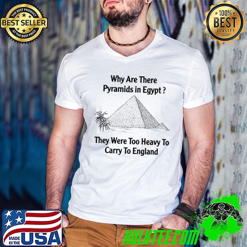 Why are there pyramids in egypt they were too heavy to carry to england T-Shirt