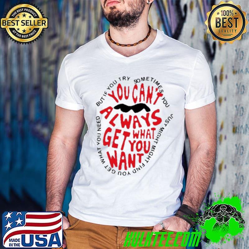 You Can't Always Get What You Want Shirt