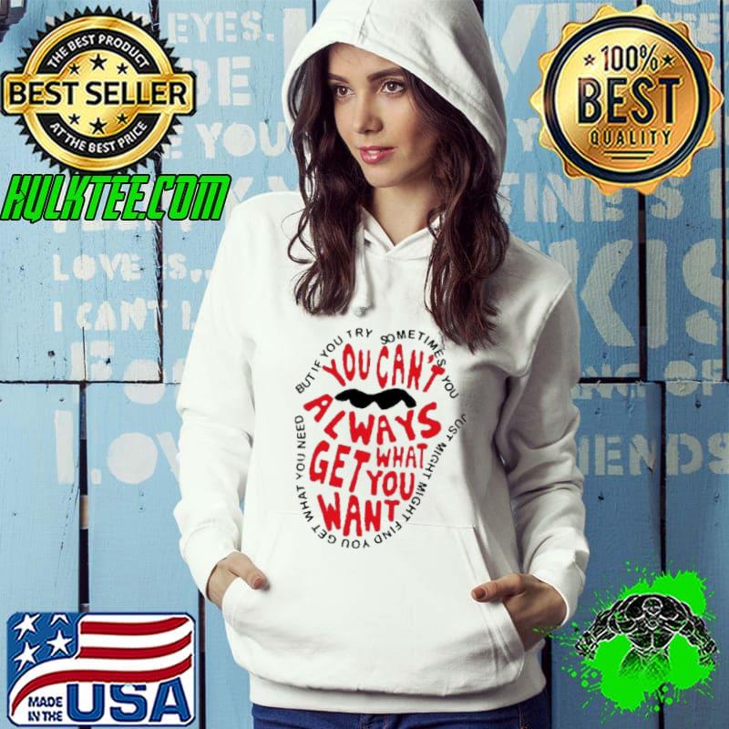 You Can't Always Get What You Want Shirt Hoodie You Can't Always Get What You Want Shirt Hoodie
