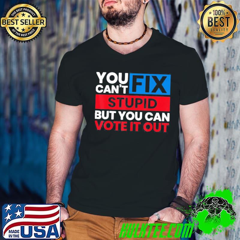 You can't fix stupid but you can vote it out antI Biden usa classic shirt