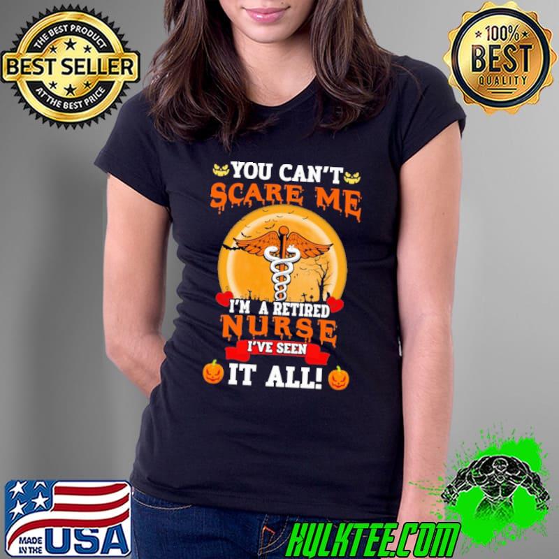 You Can't Scare Me I'm a Retired Nurse I've Seen It All Halloween Shirt Ladies Tee You Can't Scare Me I'm a Retired Nurse I've Seen It All Halloween Shirt Ladies Tee