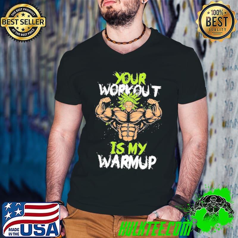 Your workout is my warmup dragon ball super broly classic shirt