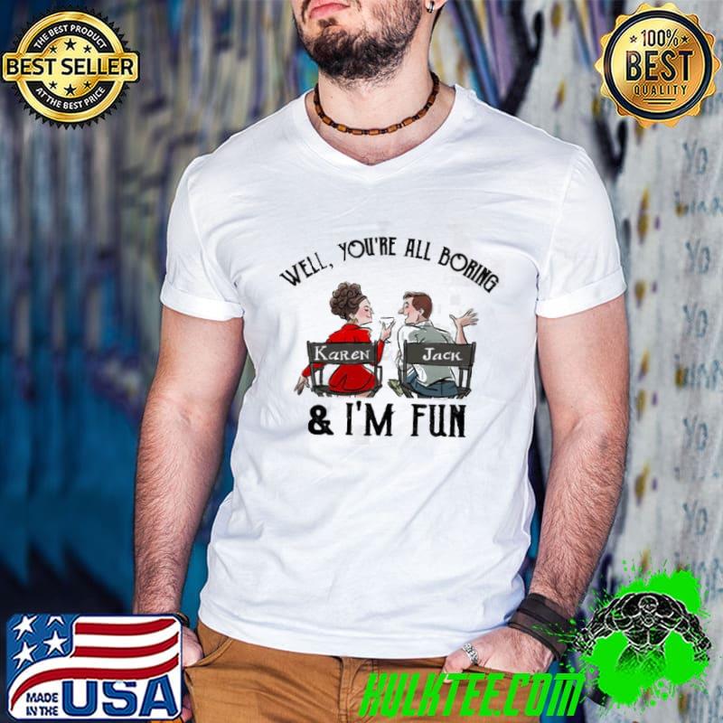 Youre all boring and I'm fun will and grace shirt