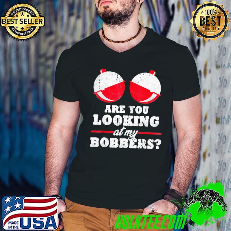 Are you looking at my bobbers shirt