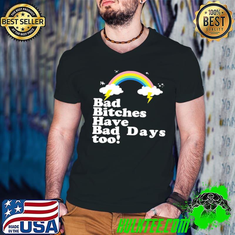 Bad bitches have bad days too shirt