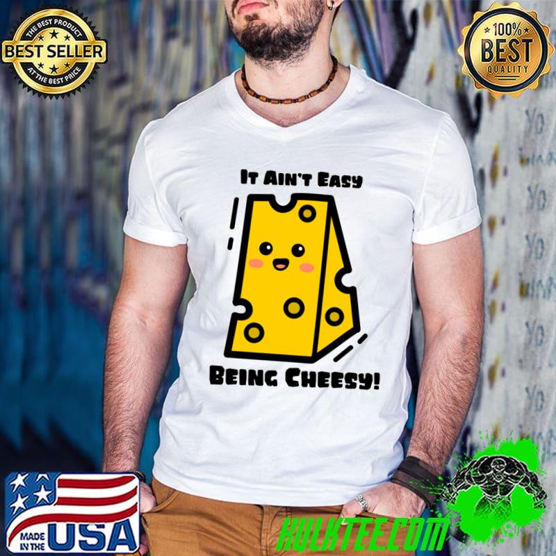 Cheese It Ain't Easy Being Cheesy Cute Cheese Lover T-Shirt
