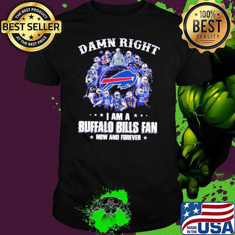 Damn Right I Am A Buffalo Bills Fan Now And Forever Shirt Damn Right I Am A Buffalo Bills Fan Now And Forever Shirt