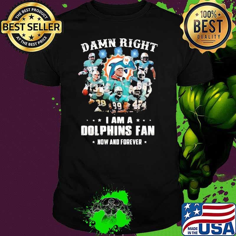 Damn Right I Am A Dolphins Fan Now And Forever Shirt