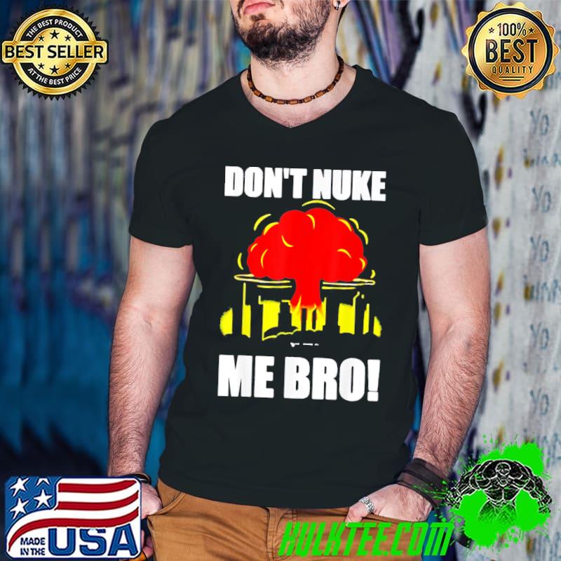 Don't nuke me bro shirt