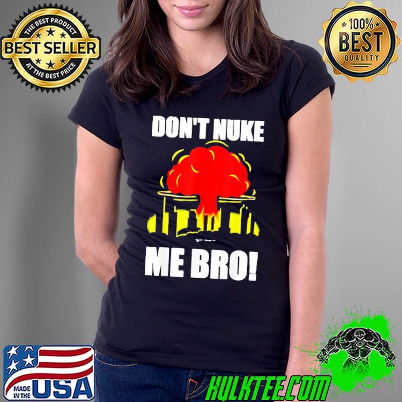 Don't nuke me bro s Ladies Tee Don't nuke me bro s Ladies Tee