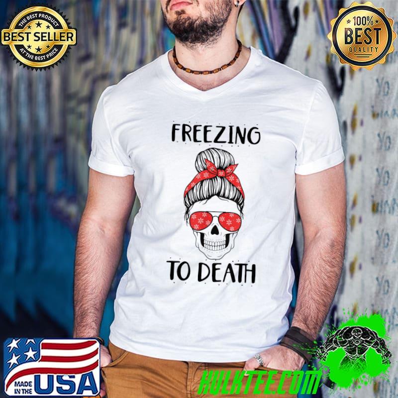 Freezing To Death Messy Bun Skull Xmas T-Shirt
