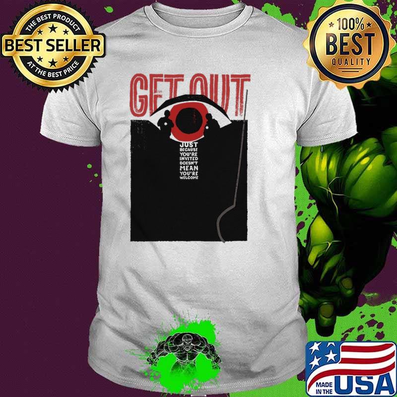 Get Out Just Because You're Invited Shirt