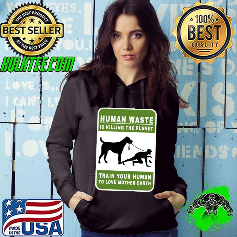 Human waste is killing the planet train your human love mother earth T-Shirt Hoodie Human waste is killing the planet train your human love mother earth T-Shirt Hoodie