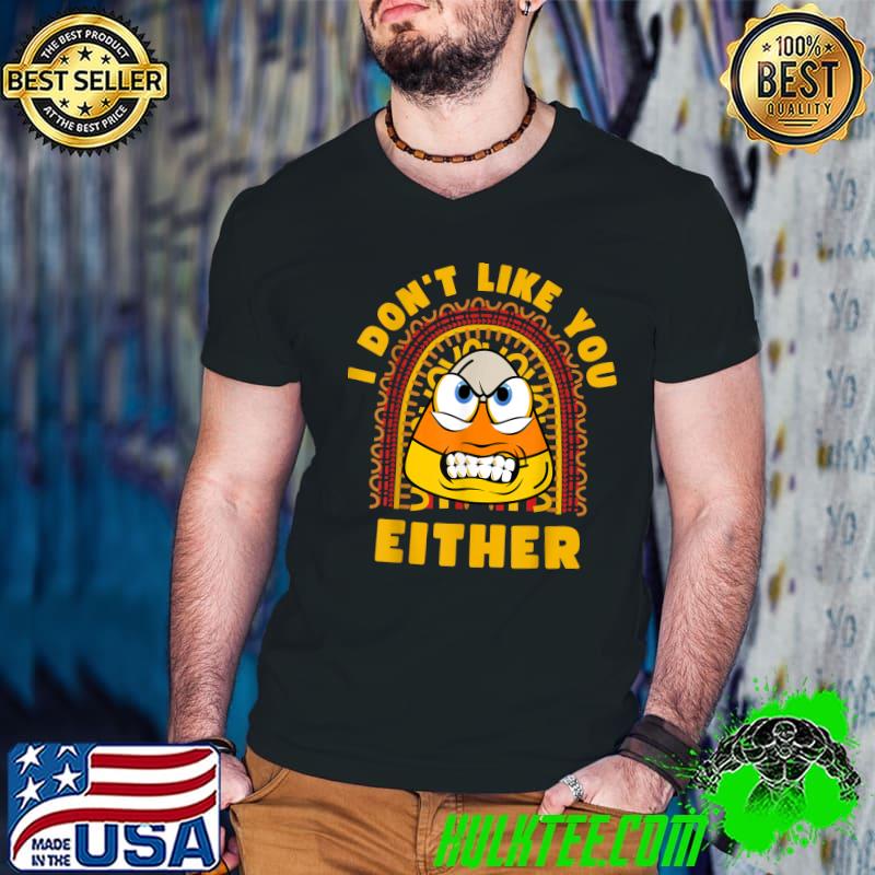 I Don't Like You Either Candy Corn Halloween Saying T-Shirt