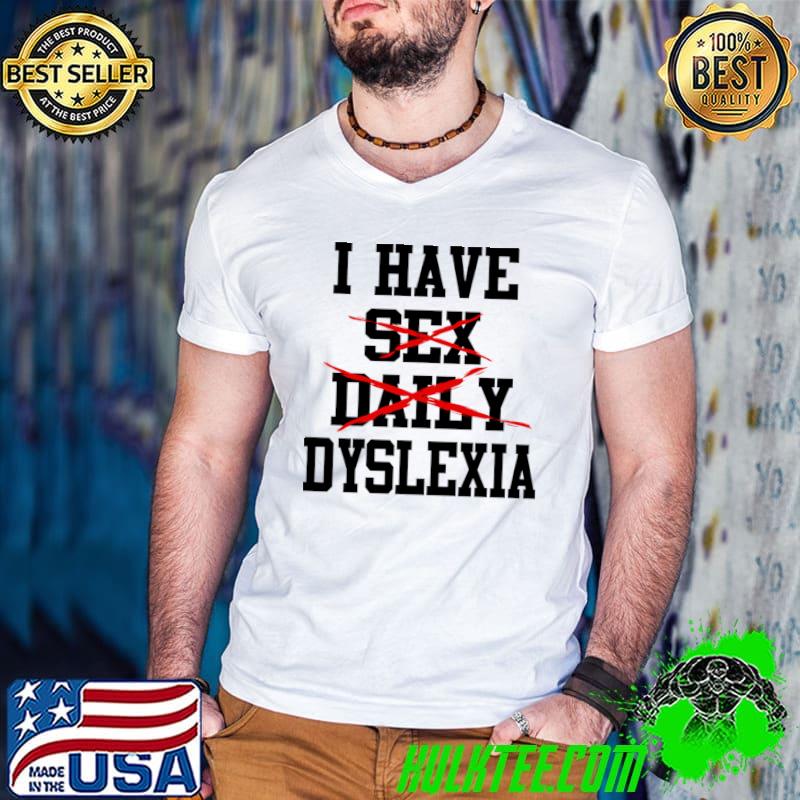 I Have Dyslexia No Sex Daily T-Shirt