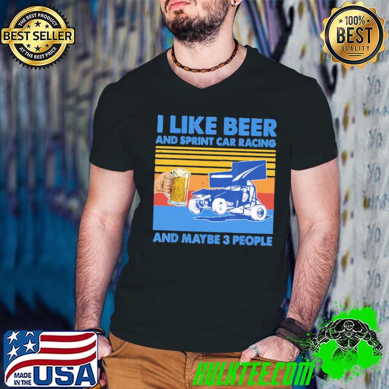 I like beer and sprint car racing and maybe 3 people shirt