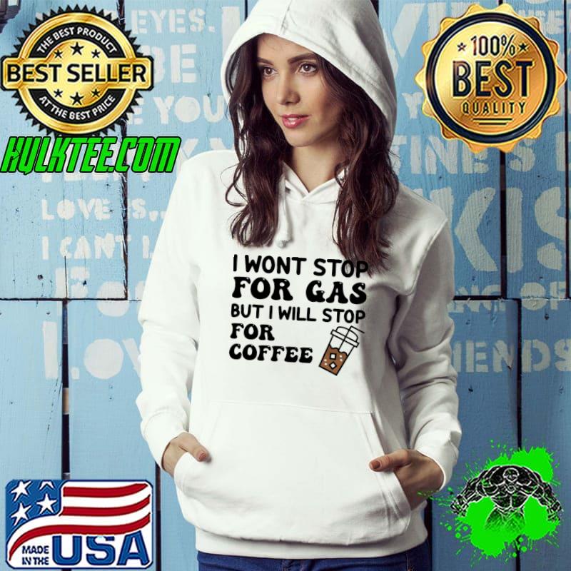 I wont stop for gas but I will stop for coffee s Hoodie I wont stop for gas but I will stop for coffee s Hoodie