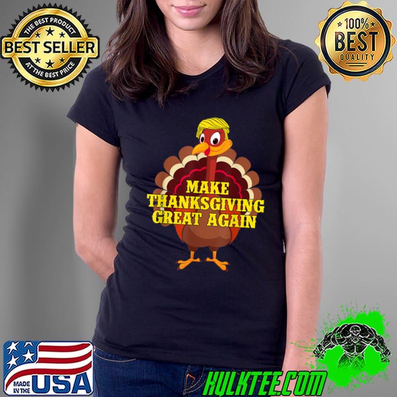 Make Thanksgiving Great Again Trump Turkey Gift T-Shirt Ladies Tee Make Thanksgiving Great Again Trump Turkey Gift T-Shirt Ladies Tee