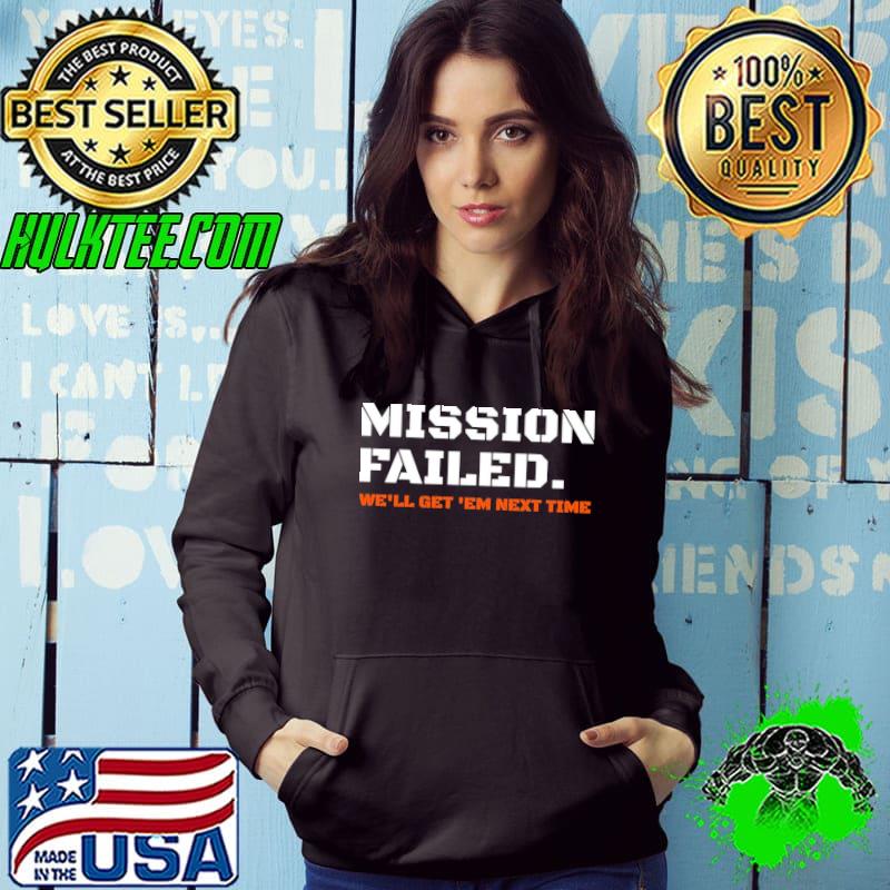 Mission failed we'll get em next time s Hoodie Mission failed we'll get em next time s Hoodie