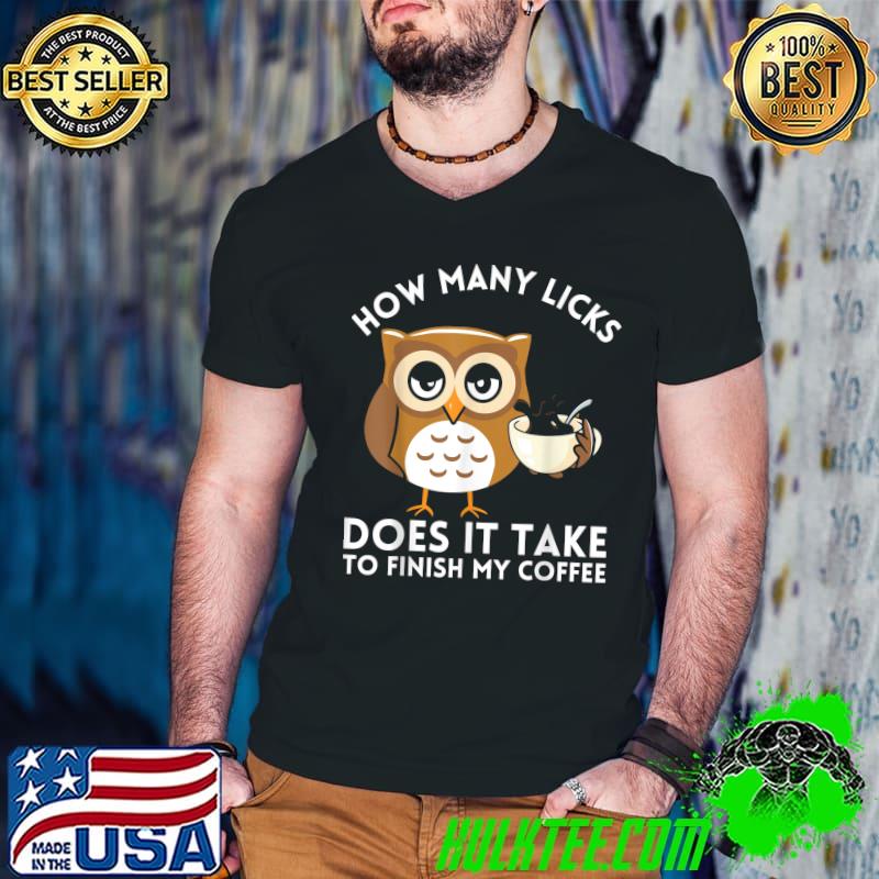 Owl How Many Licks Does It Take To Finish My Coffee T-Shirt