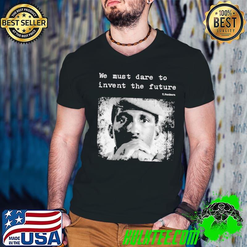 Thomas sankara we must dare to invent the future shirt Thomas sankara we must dare to invent the future shirt