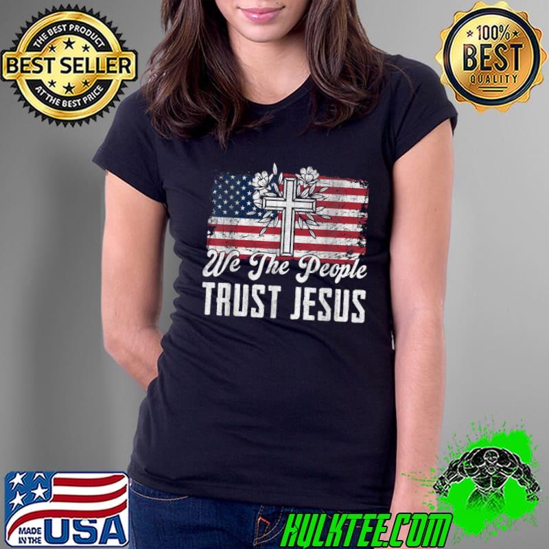 We The People Trust Jesus Cross And Flowers American Flag T-Shirt Ladies Tee We The People Trust Jesus Cross And Flowers American Flag T-Shirt Ladies Tee