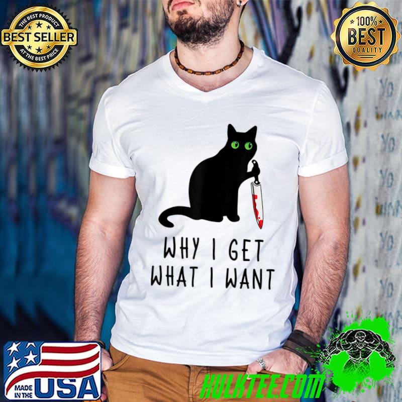 Why I Get What I Want What Murder Cat With Knife Blood T-Shirt