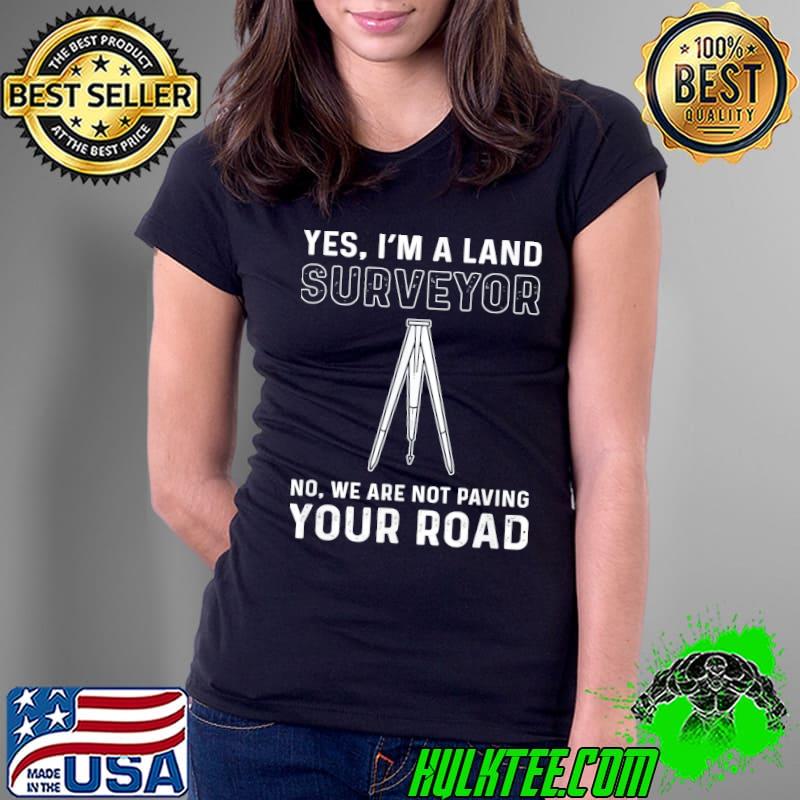 Yes I am a land surveyor. cartographer. land surveyor s Ladies Tee Yes I am a land surveyor. cartographer. land surveyor s Ladies Tee