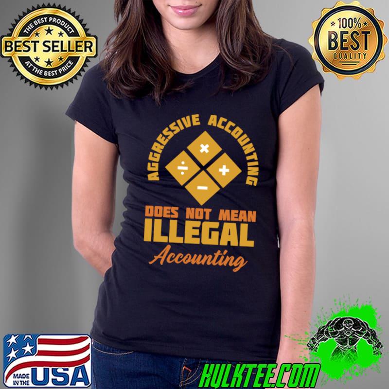 Aggressive accounting does not mean illegal accounting math T-Shirt Ladies Tee Aggressive accounting does not mean illegal accounting math T-Shirt Ladies Tee