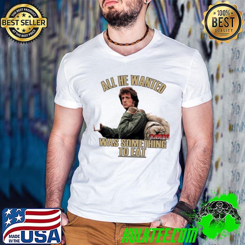 All he wanted was something to eat Rambo sylvester stallone special series classic shirt