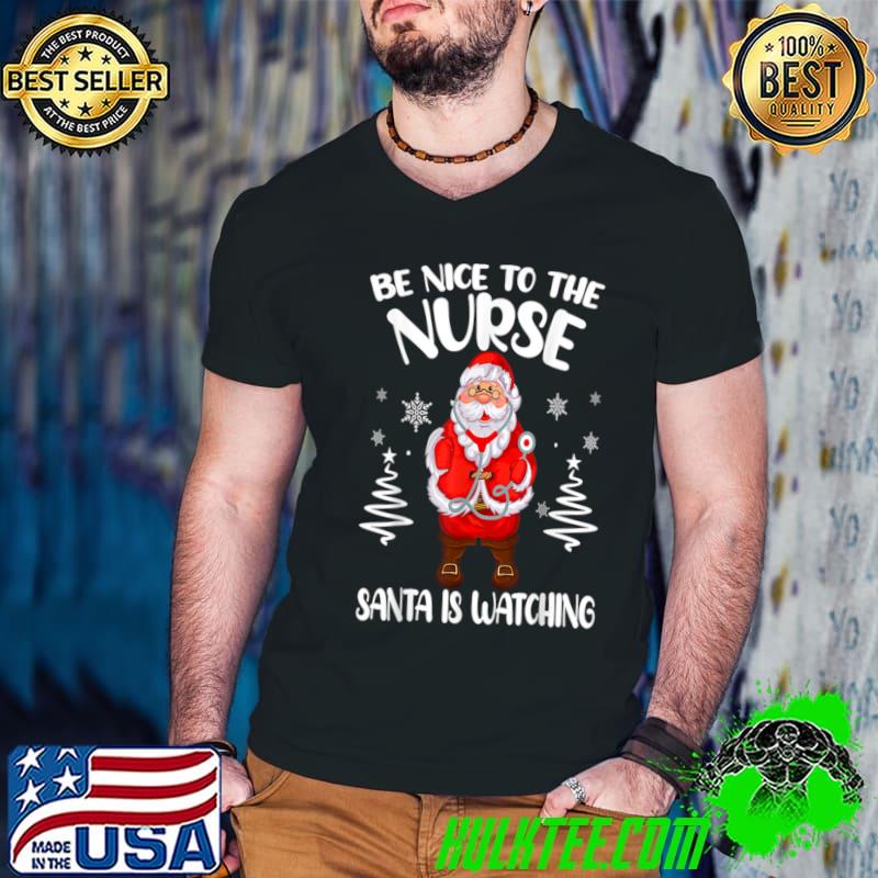 Be Nice To The Nurse Santa Is Watching Nursing Christmas T-Shirt