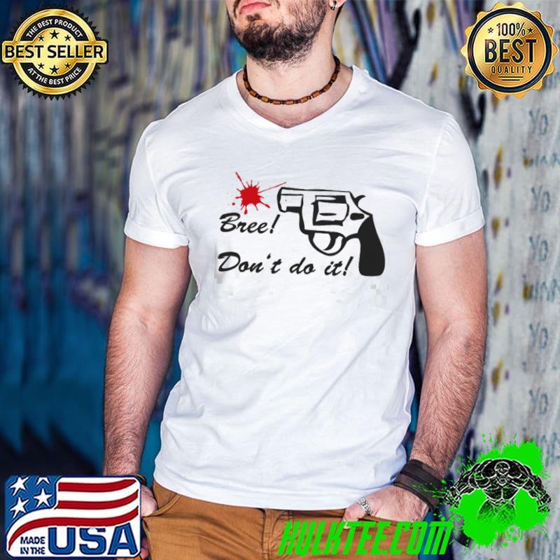 Bree don't do it desperate housewives shirt