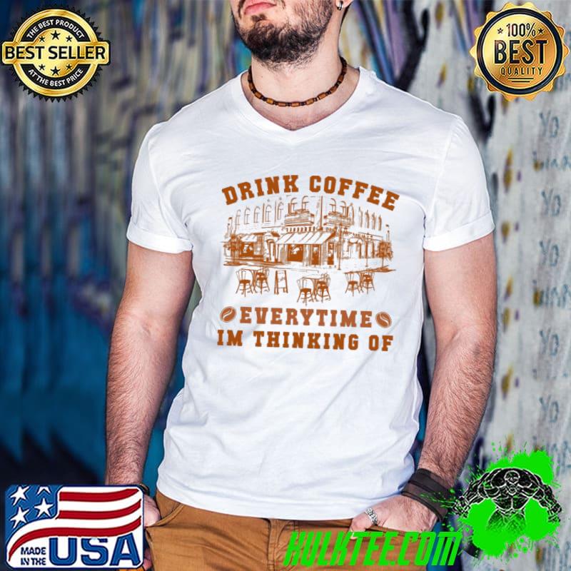 Drink coffee everytime I'm thinking of art of the building classic shirt