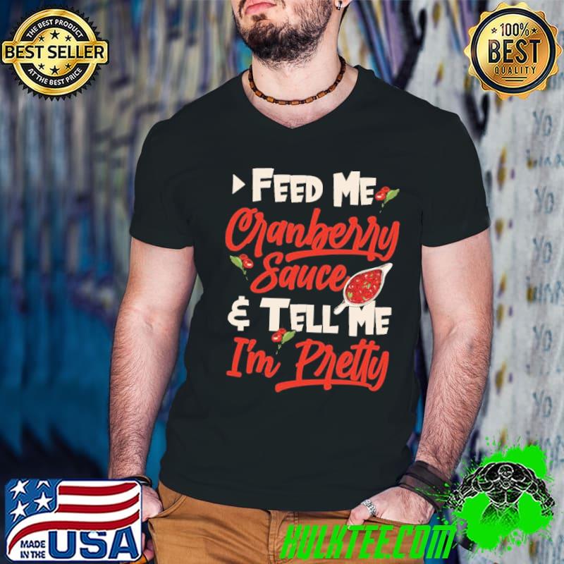 Feed me cranberry sauce and tell me I'm pretty thanksgiving shirt